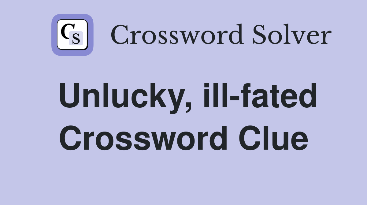 Unlucky, ill-fated Crossword Clue