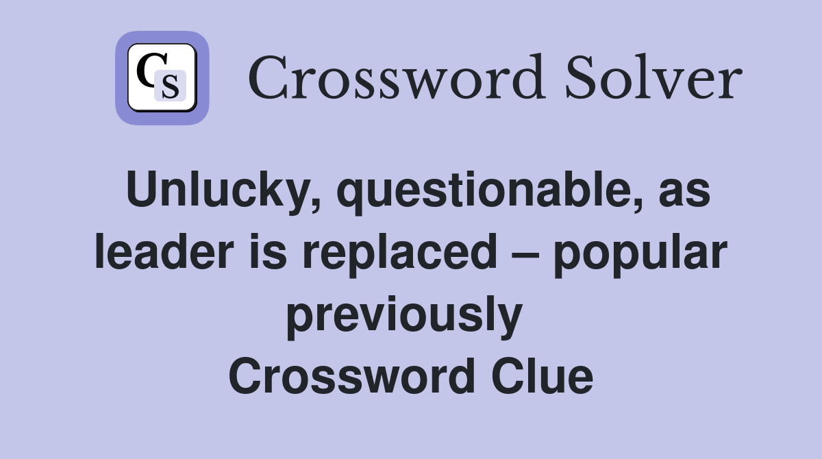 Unlucky, questionable, as leader is replaced – popular previously  Crossword Clue