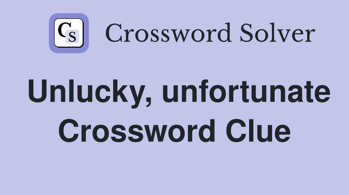 Unlucky, unfortunate Crossword Clue