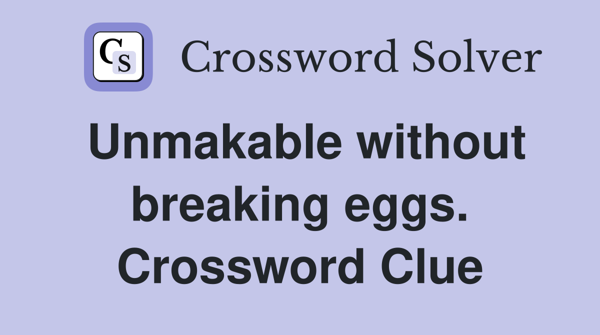 Unmakable without breaking eggs. Crossword Clue