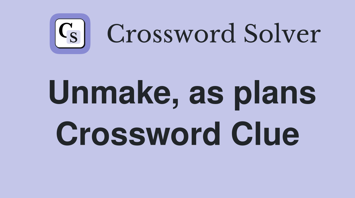 Unmake, as plans Crossword Clue