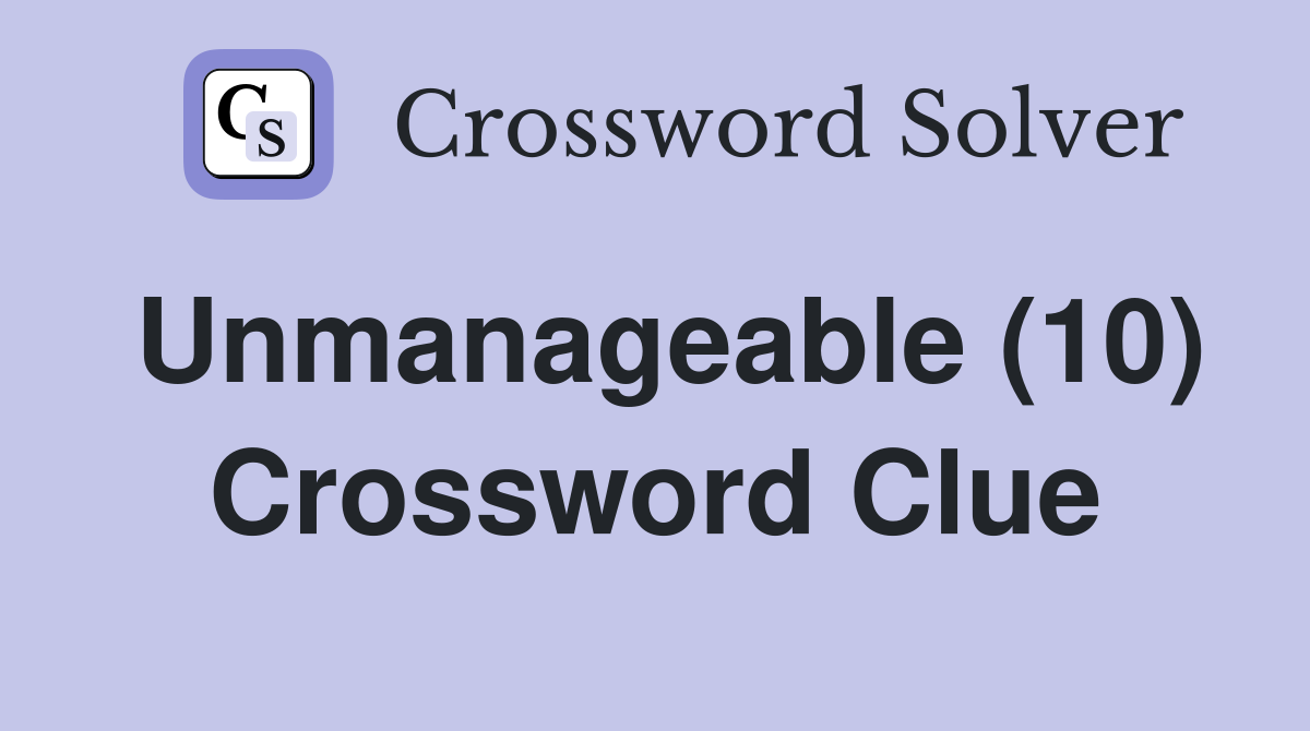 Unmanageable (10) Crossword Clue
