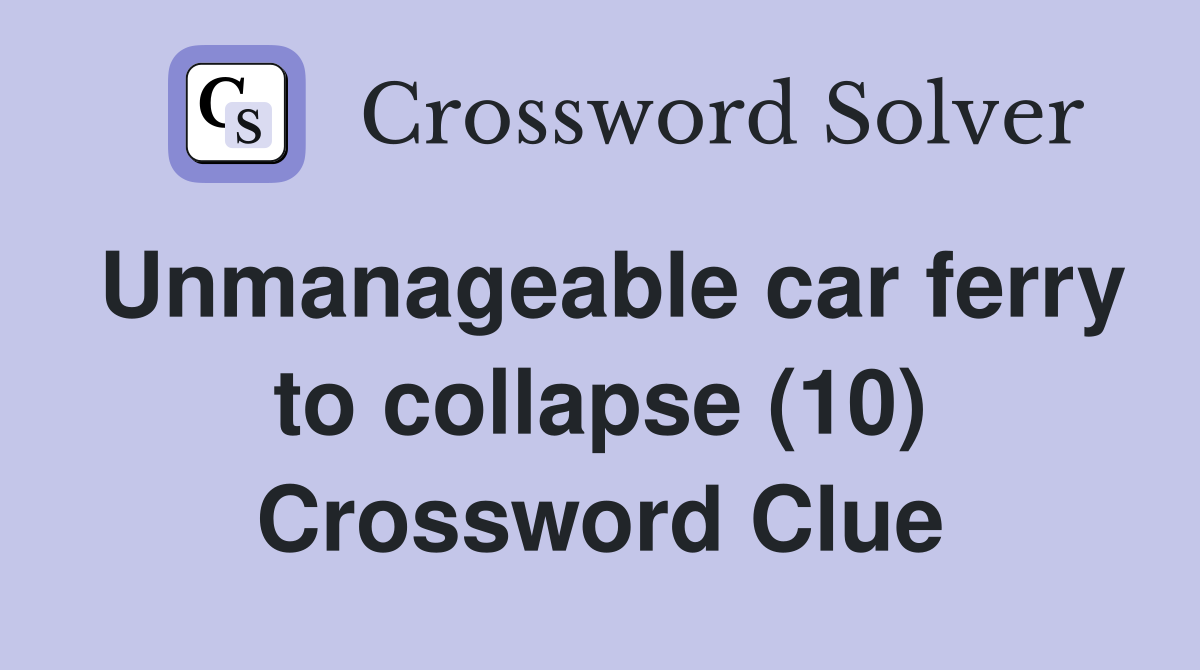 Unmanageable car ferry to collapse (10) Crossword Clue