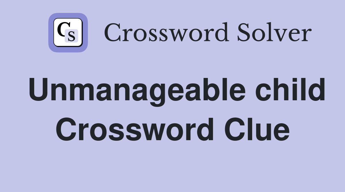 Unmanageable child Crossword Clue