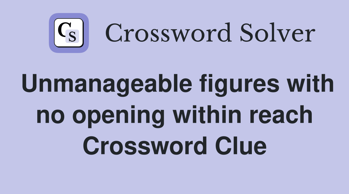 Unmanageable figures with no opening within reach Crossword Clue