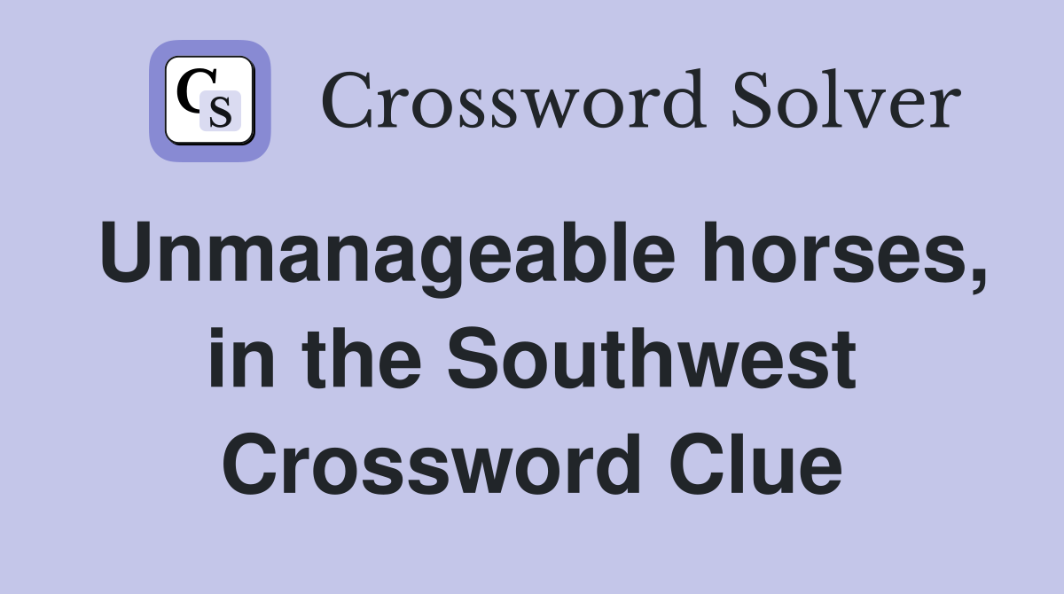 Unmanageable horses, in the Southwest Crossword Clue