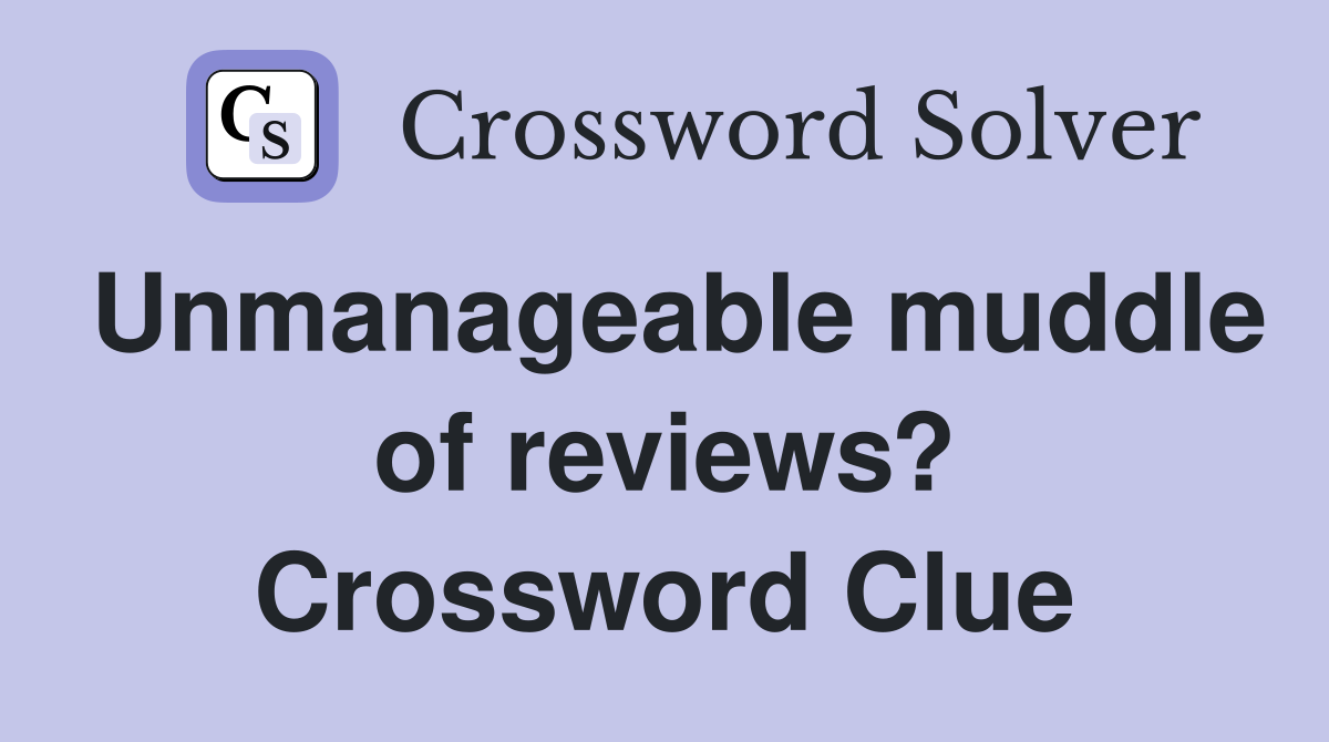 Unmanageable muddle of reviews? Crossword Clue