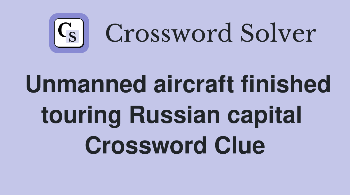 Unmanned aircraft finished touring Russian capital  Crossword Clue