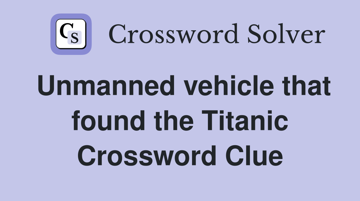 Unmanned vehicle that found the Titanic Crossword Clue