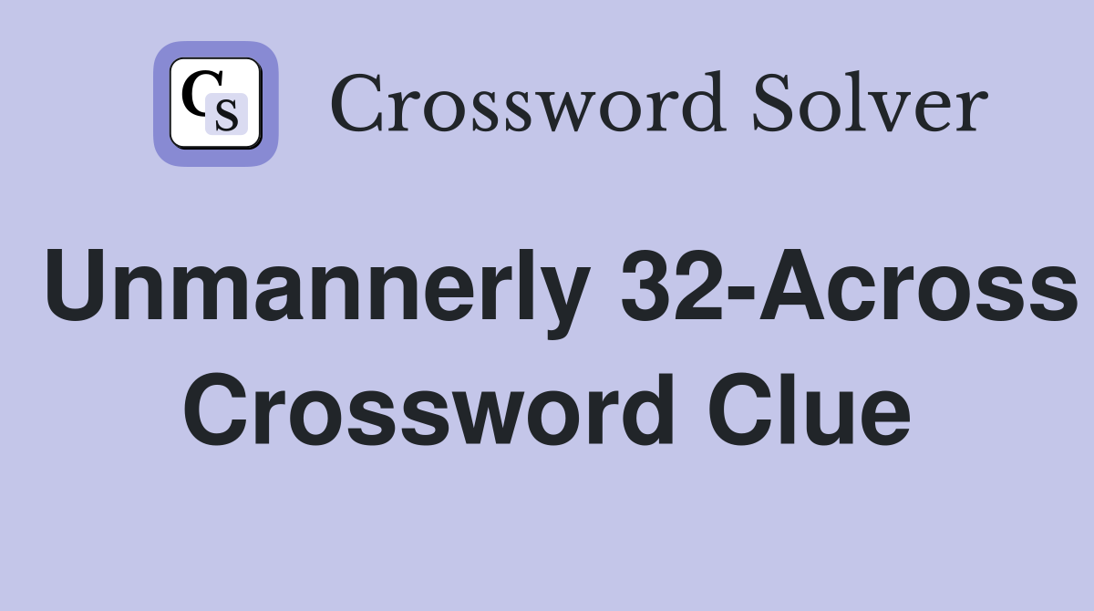Unmannerly 32-Across Crossword Clue