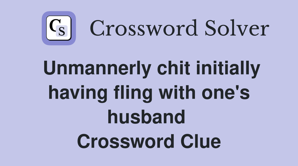 Unmannerly chit initially having fling with one's husband  Crossword Clue