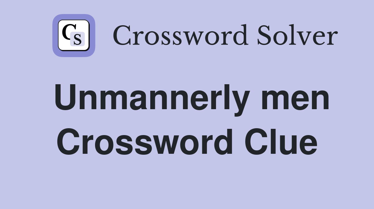 Unmannerly men Crossword Clue