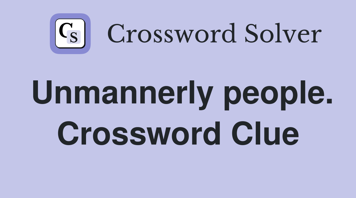 Unmannerly people. Crossword Clue