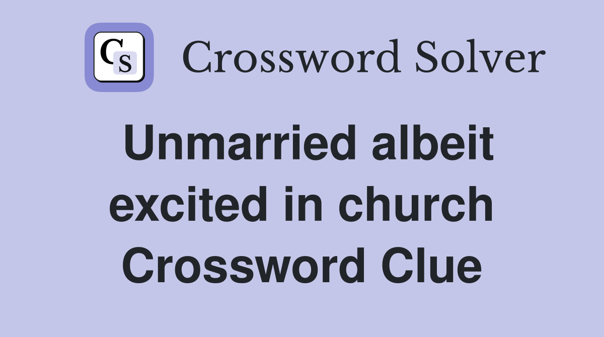 Unmarried albeit excited in church Crossword Clue