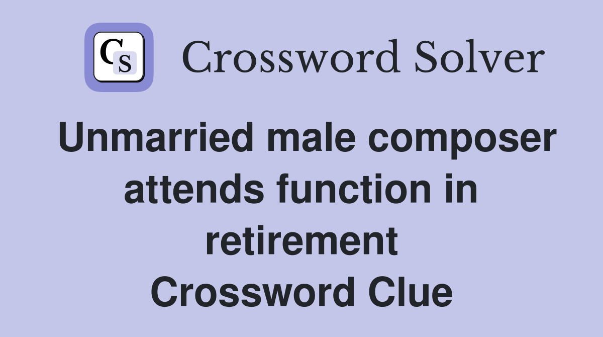 Unmarried male composer attends function in retirement Crossword Clue