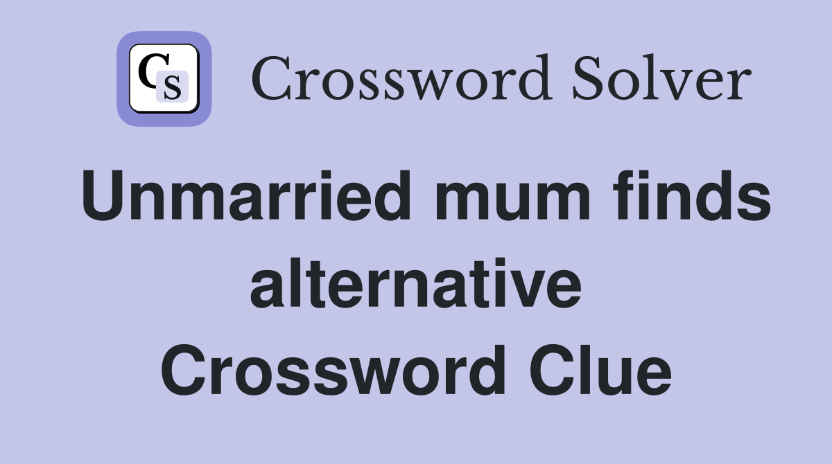 Unmarried mum finds alternative Crossword Clue