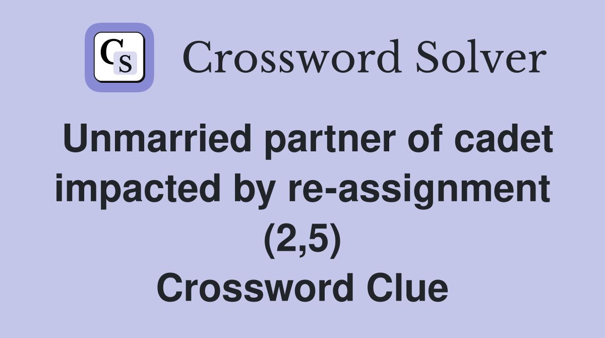 Unmarried partner of cadet impacted by re-assignment (2,5) Crossword Clue
