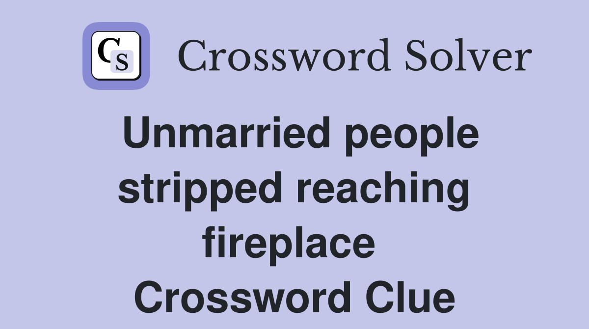 Unmarried people stripped reaching fireplace  Crossword Clue