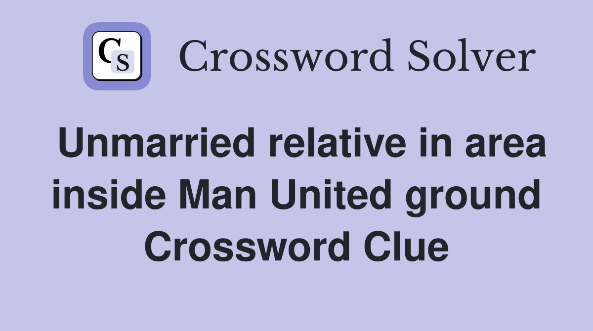 Unmarried relative in area inside Man United ground Crossword Clue