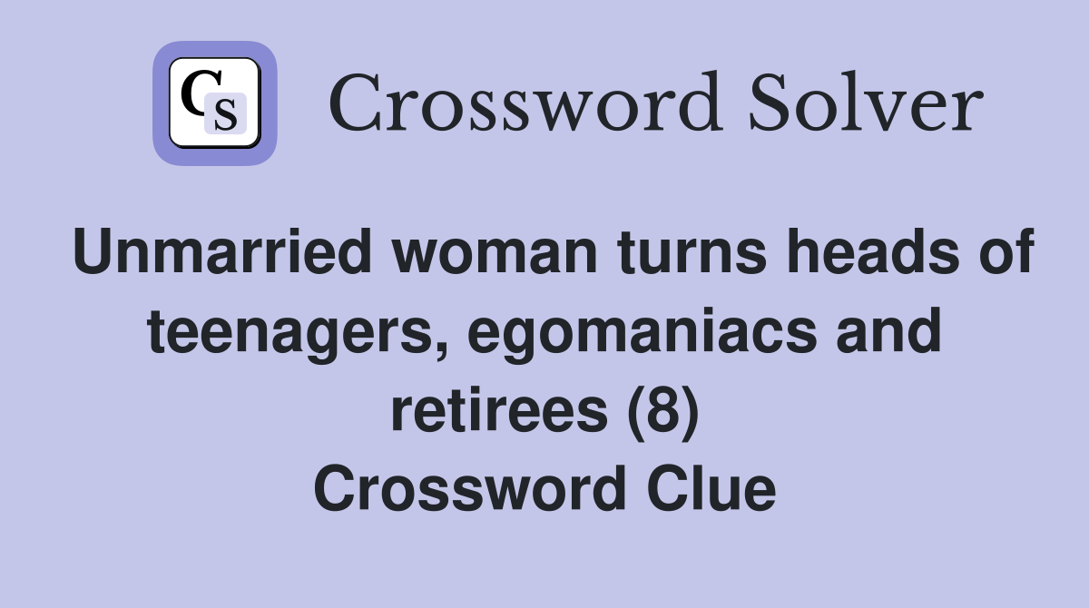 Unmarried woman turns heads of teenagers, egomaniacs and retirees (8) Crossword Clue