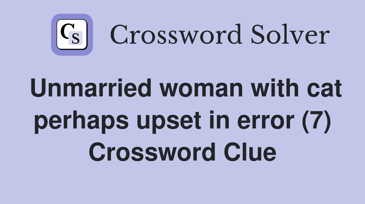 Unmarried woman with cat perhaps upset in error (7) Crossword Clue