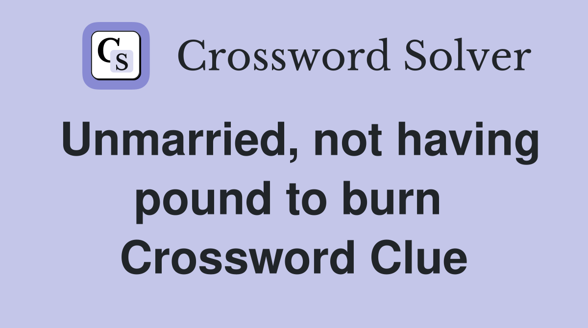 Unmarried, not having pound to burn  Crossword Clue