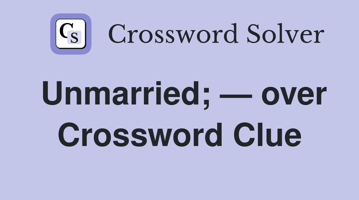 Unmarried; — over Crossword Clue