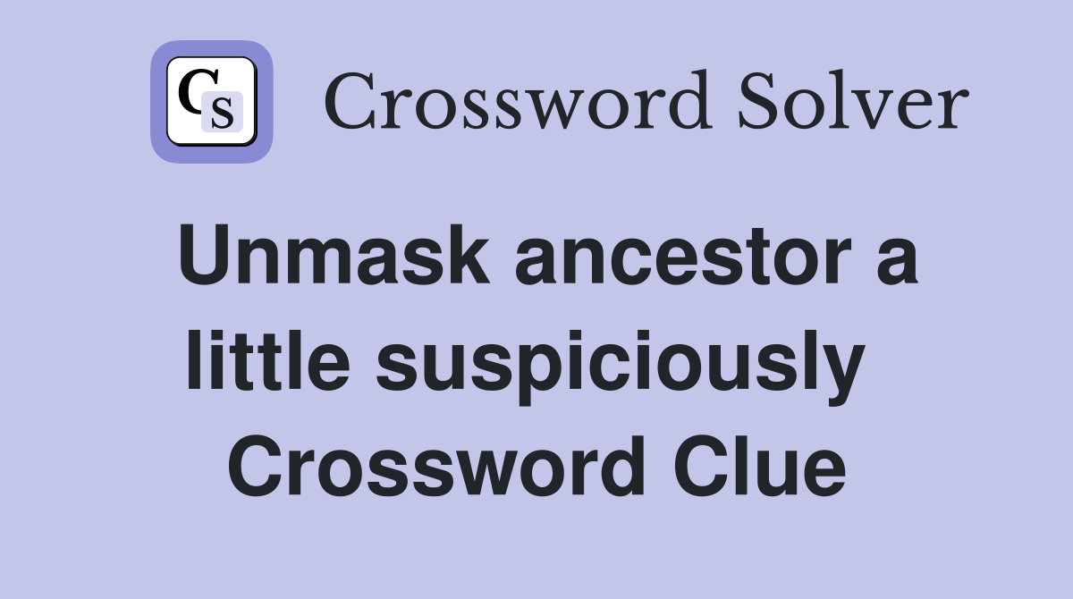 Unmask ancestor a little suspiciously  Crossword Clue
