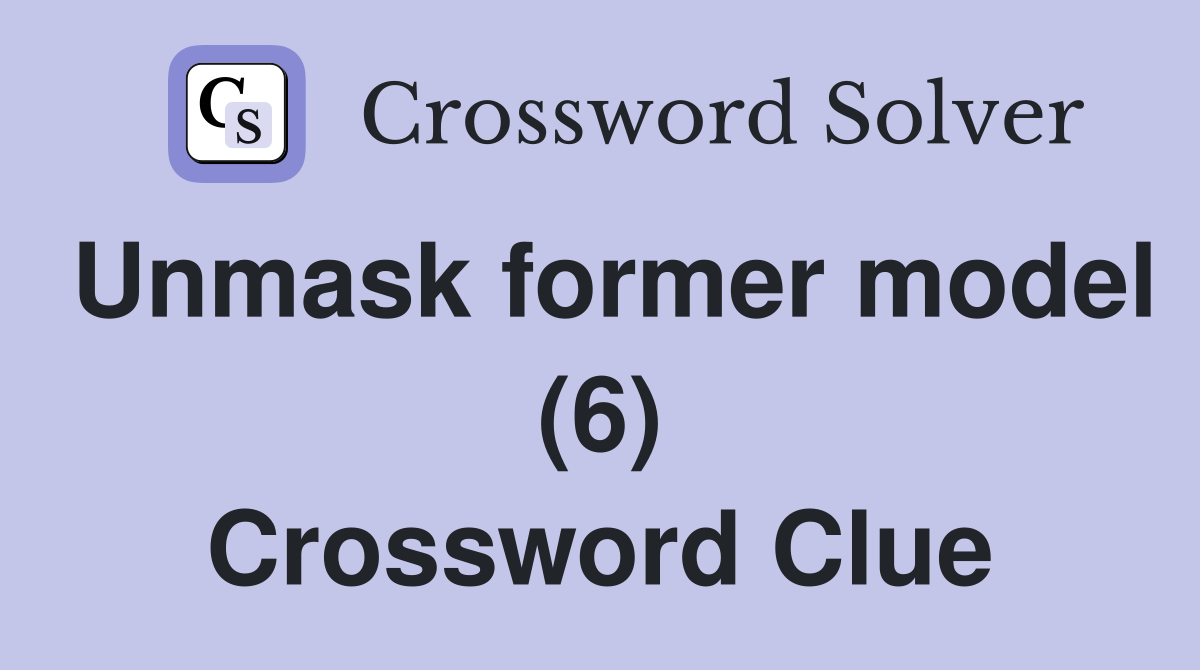 Unmask former model (6) Crossword Clue