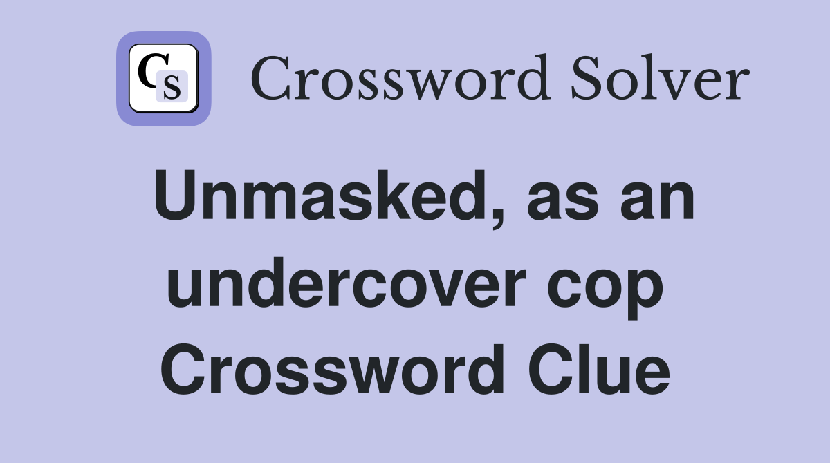 Unmasked, as an undercover cop Crossword Clue