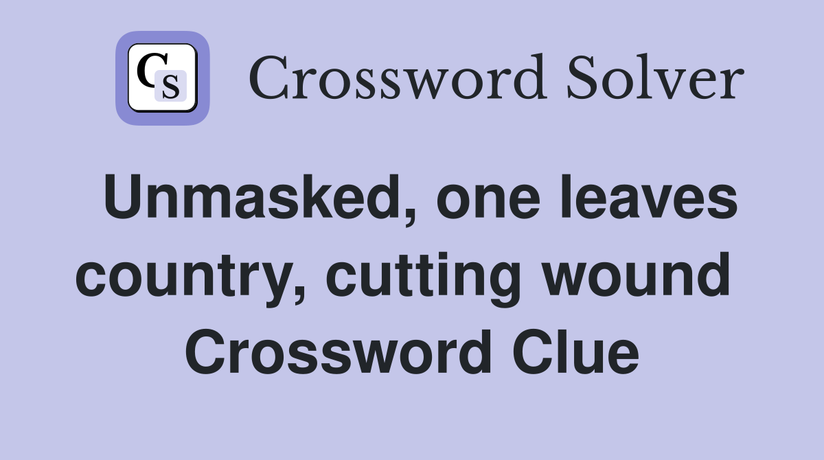 Unmasked, one leaves country, cutting wound  Crossword Clue