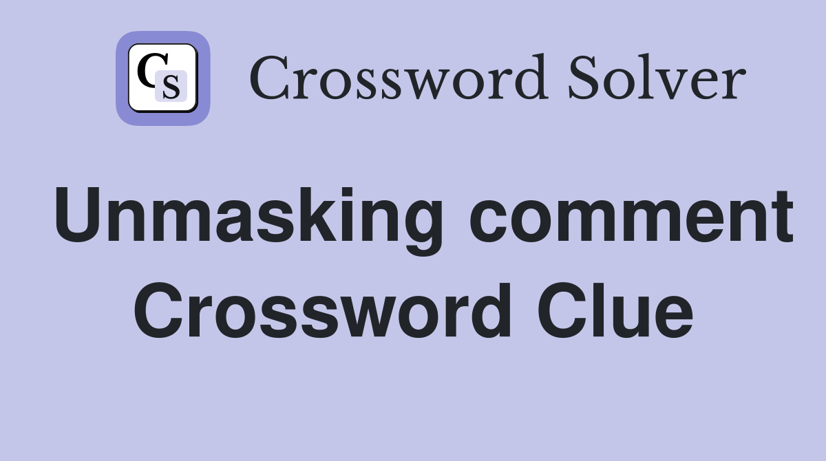 Unmasking comment Crossword Clue
