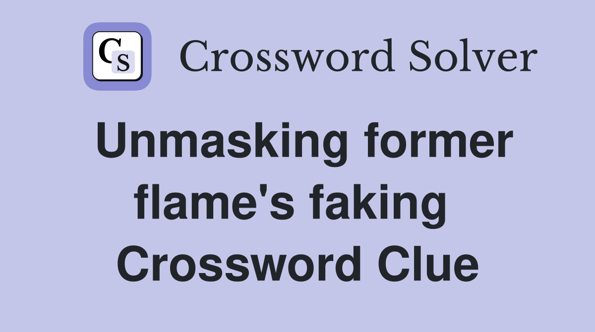 Unmasking former flame's faking  Crossword Clue