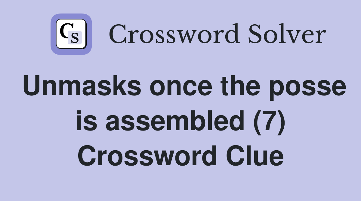 Unmasks once the posse is assembled (7) Crossword Clue