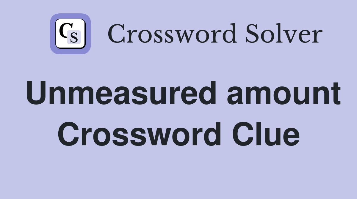 Unmeasured amount Crossword Clue