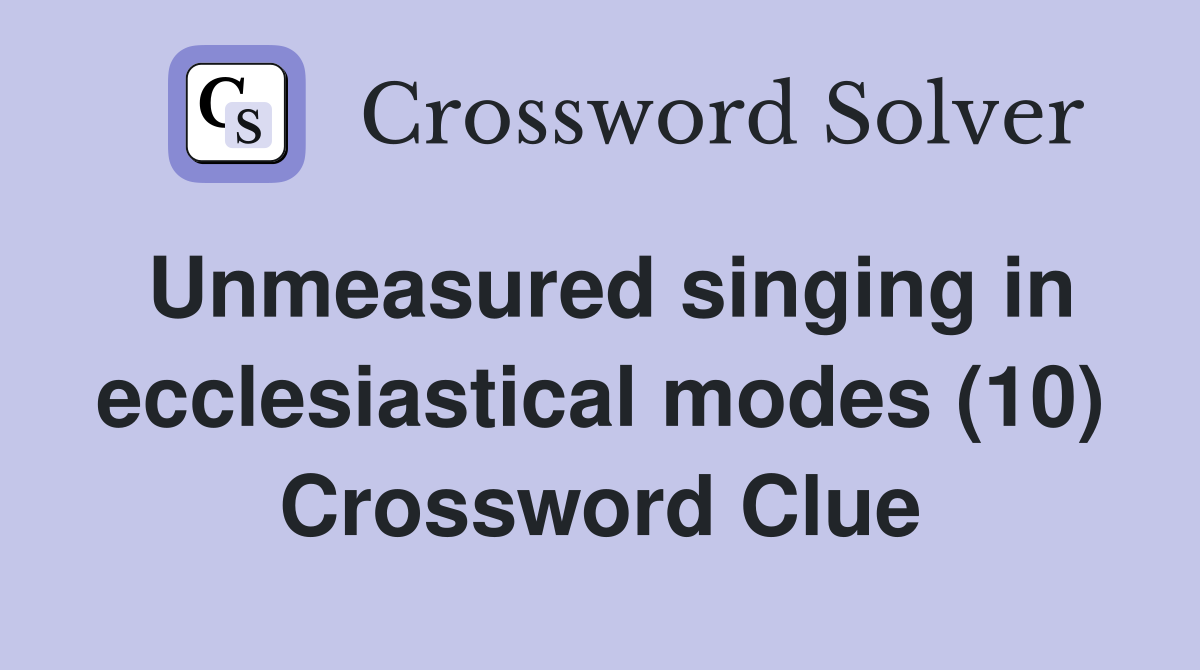 Unmeasured singing in ecclesiastical modes (10) Crossword Clue