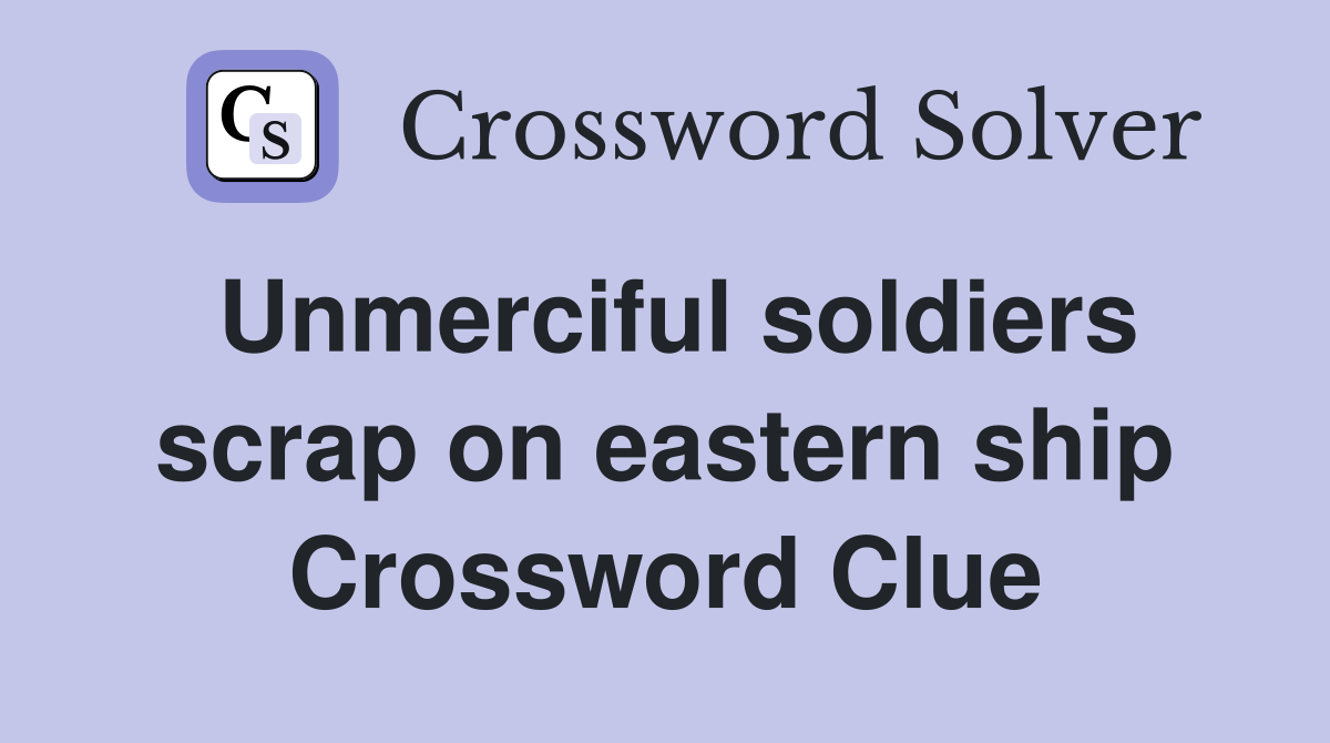 Unmerciful soldiers scrap on eastern ship Crossword Clue