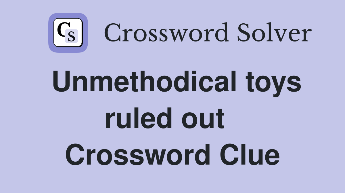Unmethodical toys ruled out   Crossword Clue