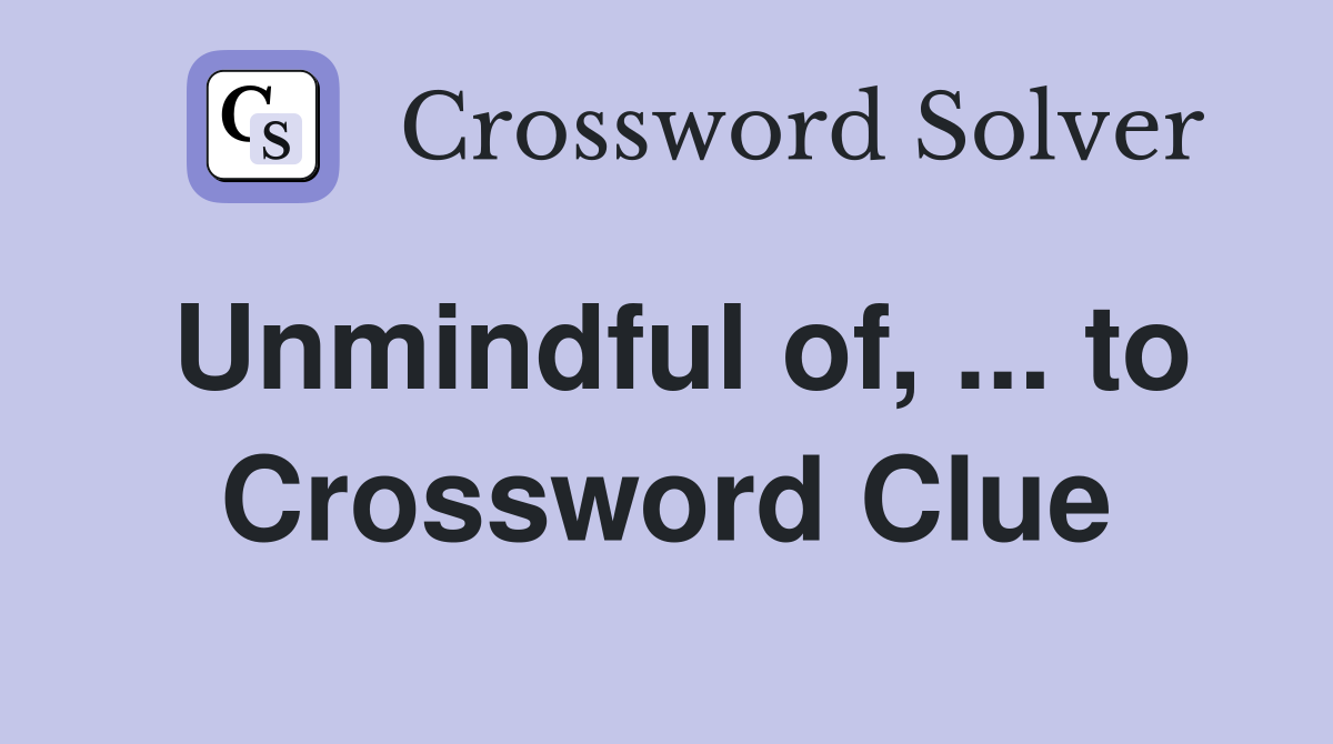 Unmindful of, ... to Crossword Clue