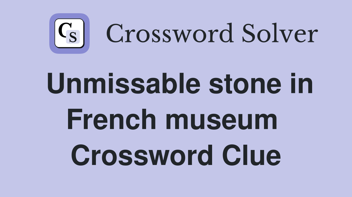 Unmissable stone in French museum  Crossword Clue