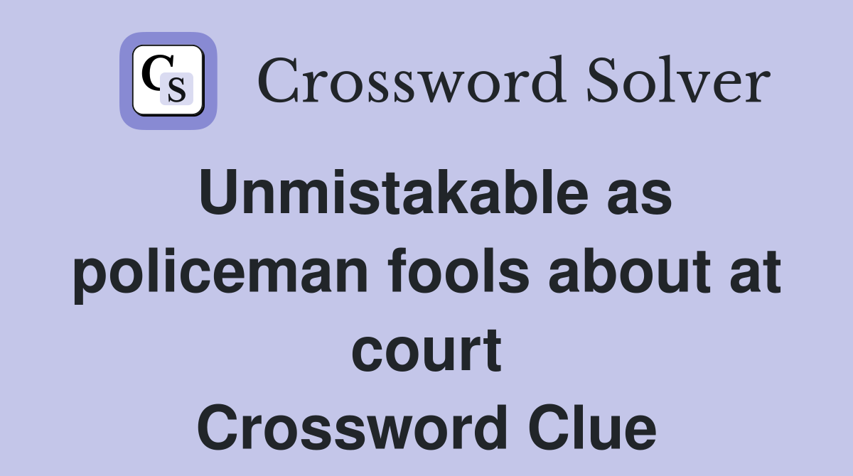 Unmistakable as policeman fools about at court Crossword Clue