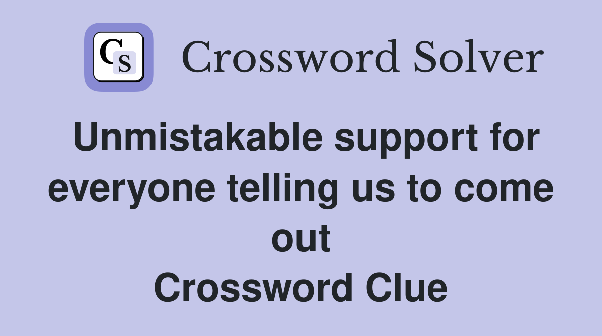 Unmistakable support for everyone telling us to come out Crossword Clue