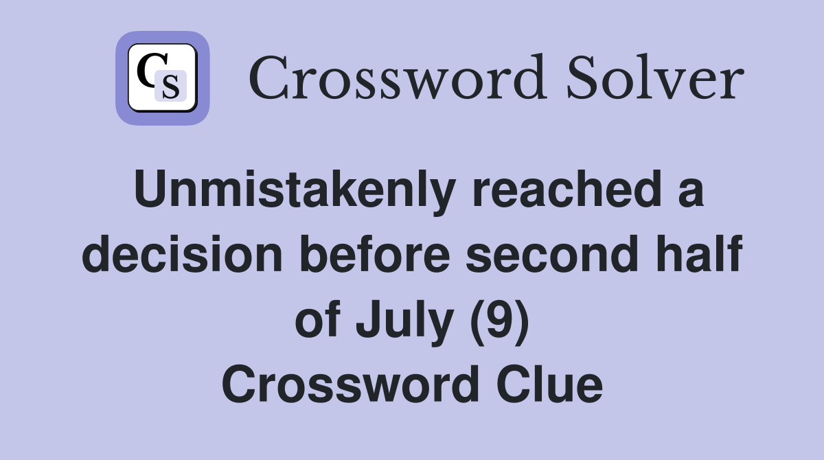 Unmistakenly reached a decision before second half of July (9) Crossword Clue