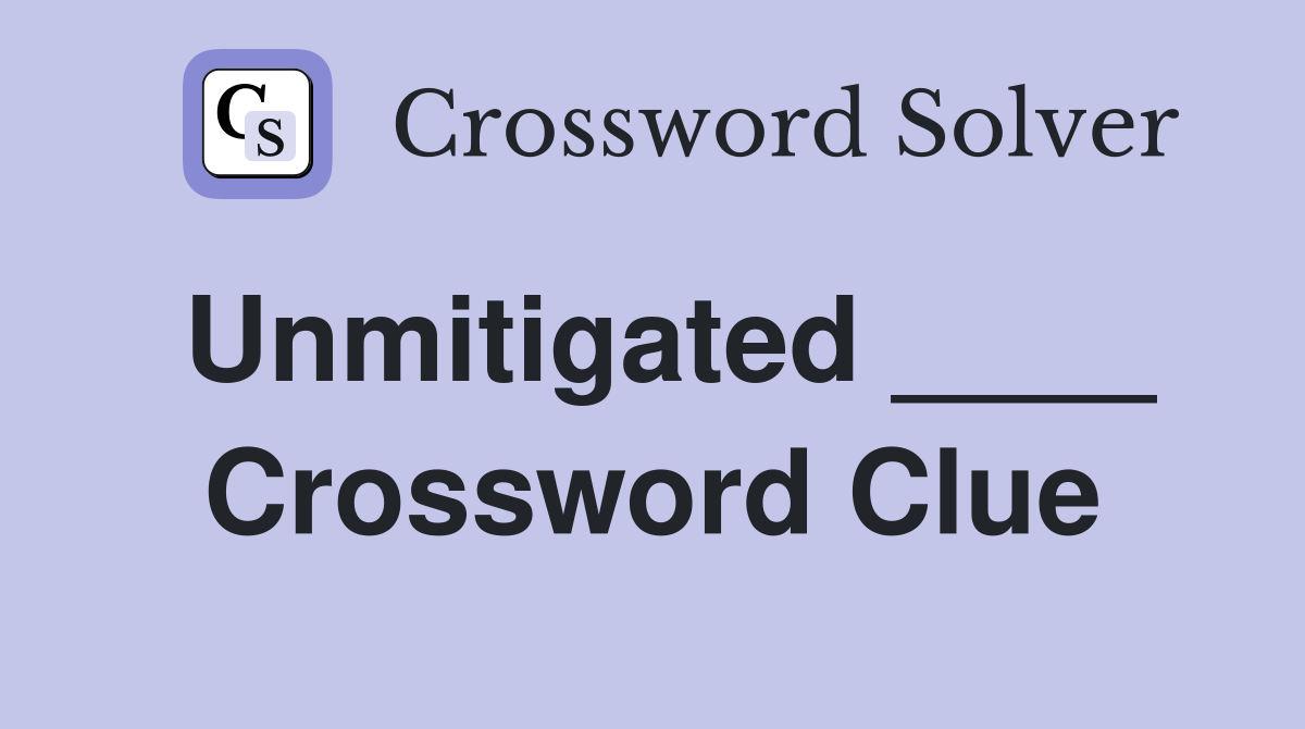 Unmitigated ____ Crossword Clue
