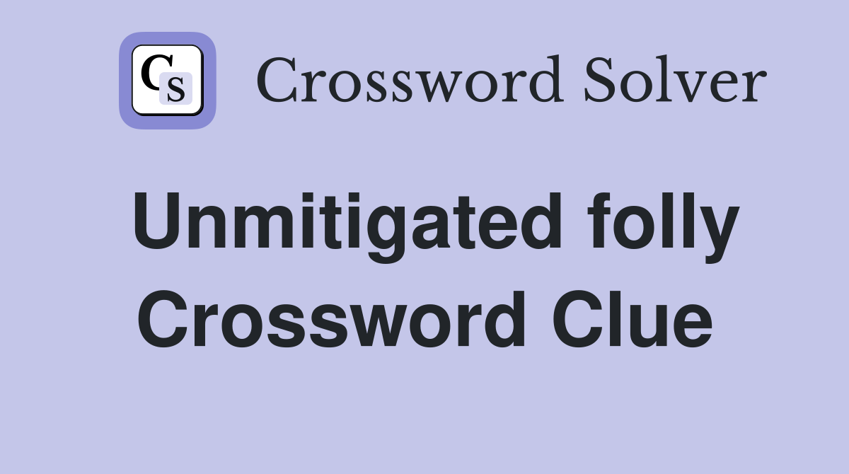 Unmitigated folly Crossword Clue