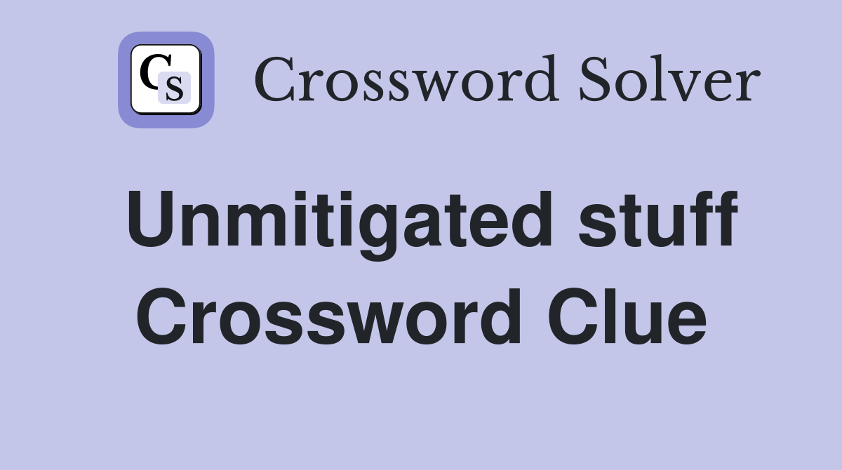 Unmitigated stuff Crossword Clue