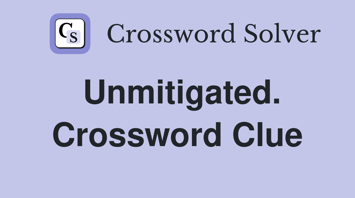 Unmitigated. Crossword Clue