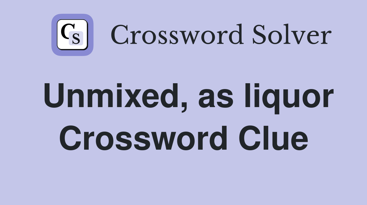 Unmixed, as liquor Crossword Clue