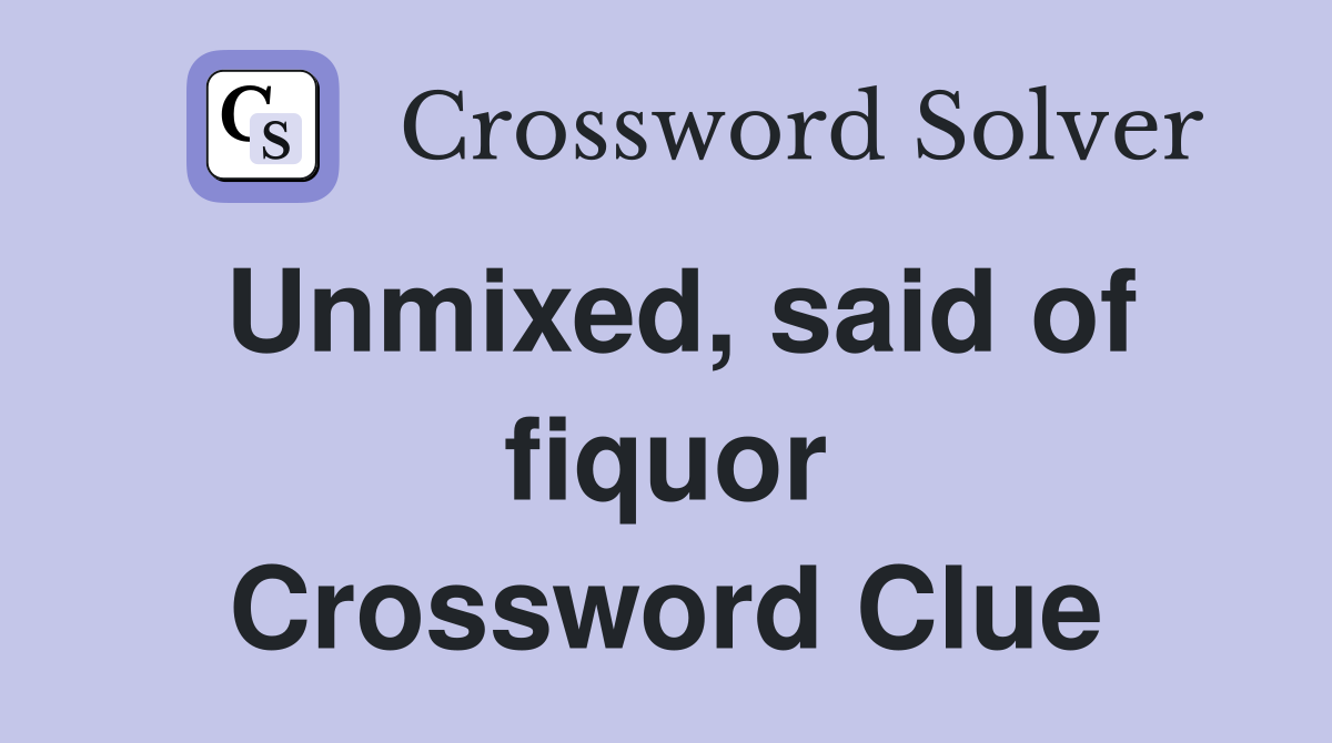 Unmixed, said of fiquor Crossword Clue