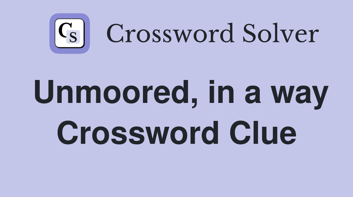 Unmoored, in a way Crossword Clue